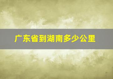 广东省到湖南多少公里