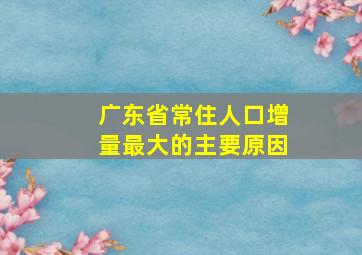 广东省常住人口增量最大的主要原因