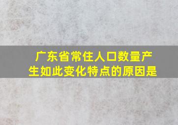 广东省常住人口数量产生如此变化特点的原因是