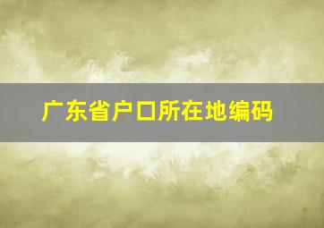 广东省户口所在地编码