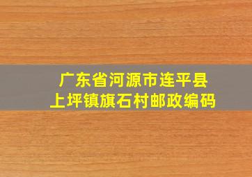 广东省河源市连平县上坪镇旗石村邮政编码