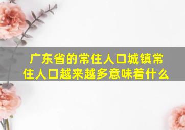 广东省的常住人口城镇常住人口越来越多意味着什么