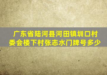 广东省陆河县河田镇圳口村委会楼下村张志水门牌号多少