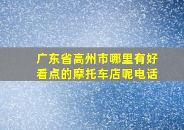 广东省高州市哪里有好看点的摩托车店呢电话