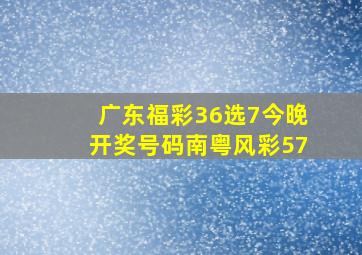 广东福彩36选7今晚开奖号码南粤风彩57