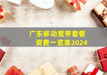 广东移动宽带套餐资费一览表2024