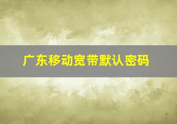 广东移动宽带默认密码