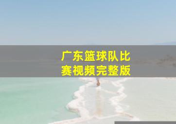 广东篮球队比赛视频完整版