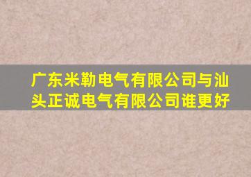 广东米勒电气有限公司与汕头正诚电气有限公司谁更好