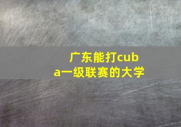 广东能打cuba一级联赛的大学