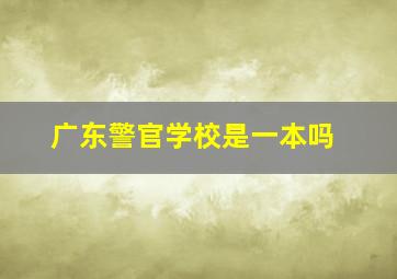 广东警官学校是一本吗