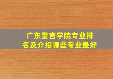 广东警官学院专业排名及介绍哪些专业最好