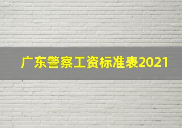 广东警察工资标准表2021