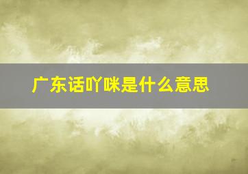 广东话吖咪是什么意思