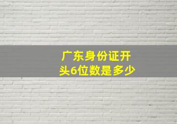 广东身份证开头6位数是多少