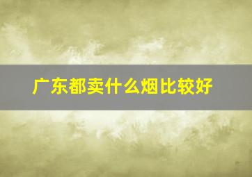 广东都卖什么烟比较好