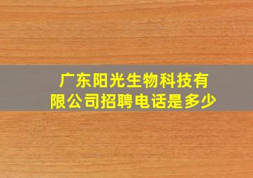 广东阳光生物科技有限公司招聘电话是多少