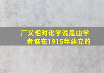 广义相对论学说是由学者谁在1915年建立的