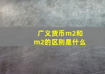 广义货币m2和m2的区别是什么