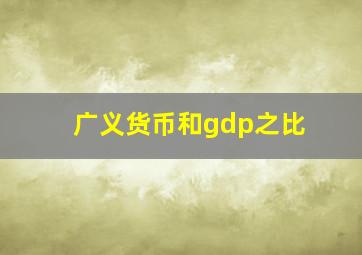 广义货币和gdp之比