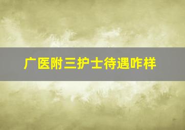 广医附三护士待遇咋样