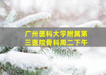 广卅医科大学附属第三医院骨科周二下午