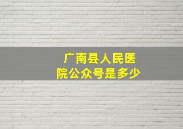 广南县人民医院公众号是多少