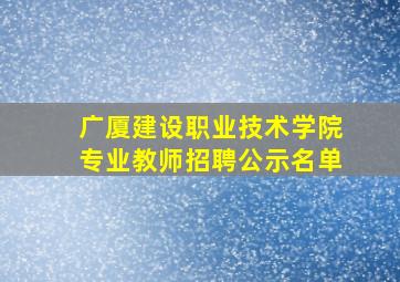 广厦建设职业技术学院专业教师招聘公示名单