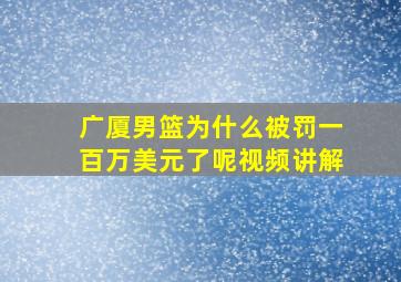 广厦男篮为什么被罚一百万美元了呢视频讲解