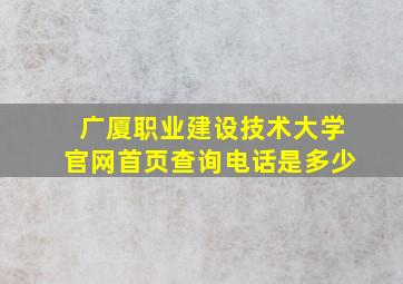 广厦职业建设技术大学官网首页查询电话是多少