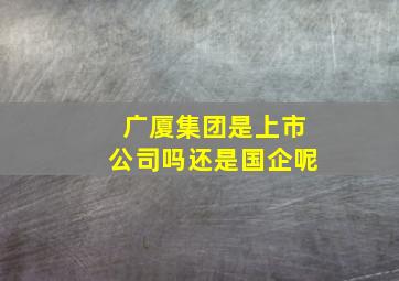 广厦集团是上市公司吗还是国企呢