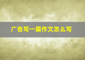 广告写一篇作文怎么写