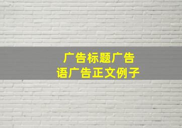 广告标题广告语广告正文例子