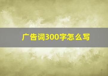 广告词300字怎么写