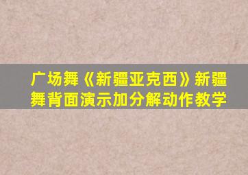 广场舞《新疆亚克西》新疆舞背面演示加分解动作教学