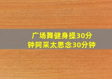 广场舞健身操30分钟阿采太思念30分钟