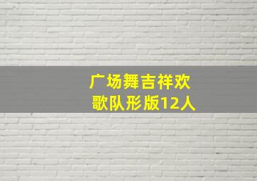 广场舞吉祥欢歌队形版12人