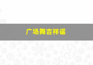 广场舞吉祥谣