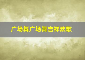 广场舞广场舞吉祥欢歌