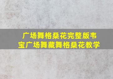 广场舞格桑花完整版韦宝广场舞藏舞格桑花教学