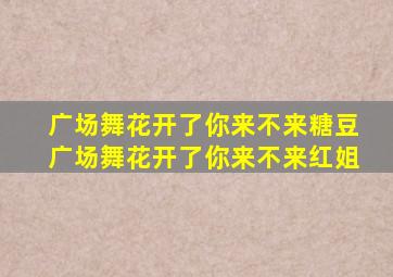 广场舞花开了你来不来糖豆广场舞花开了你来不来红姐