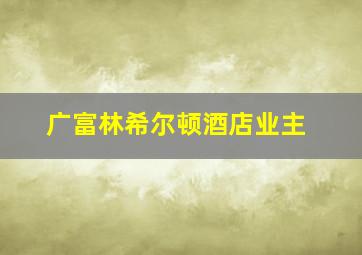 广富林希尔顿酒店业主