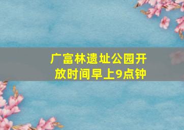 广富林遗址公园开放时间早上9点钟