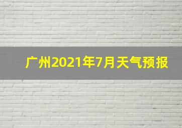 广州2021年7月天气预报