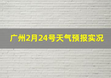 广州2月24号天气预报实况