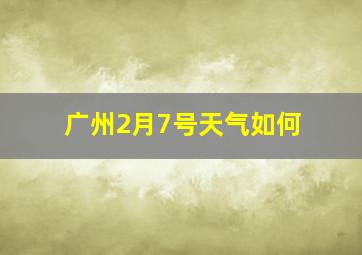 广州2月7号天气如何