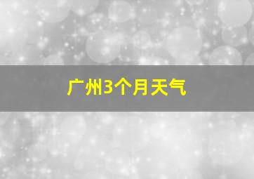 广州3个月天气