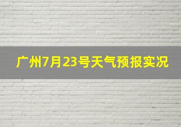 广州7月23号天气预报实况