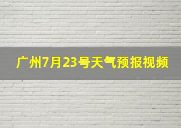 广州7月23号天气预报视频