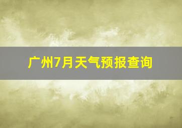 广州7月天气预报查询